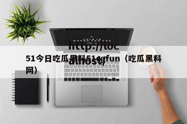 51今日吃瓜黑料51cgfun(吃瓜黑料网)